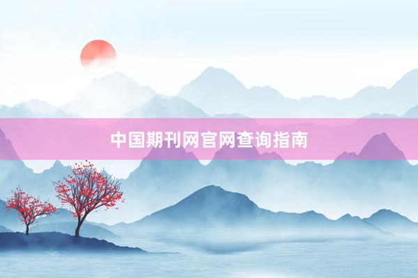 中国期刊网官网查询指南